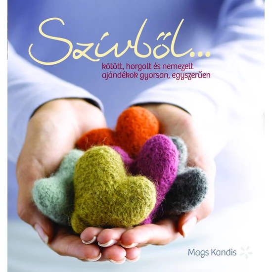 Szívből... kötött, horgolt és nemezelt ajándékok gyorsan, egyszerűen